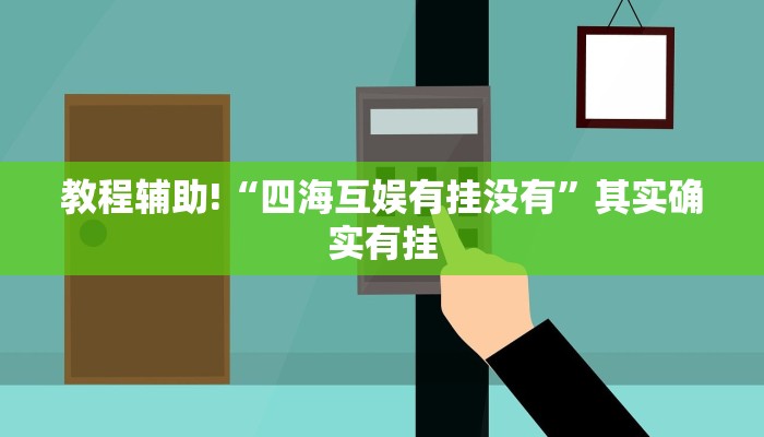 教程辅助!“四海互娱有挂没有”其实确实有挂