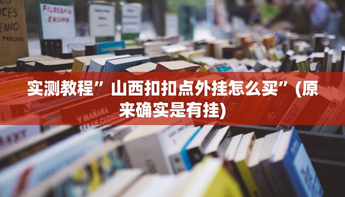 实测教程”山西扣扣点外挂怎么买”(原来确实是有挂)