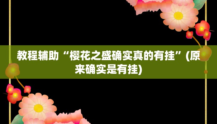 教程辅助“樱花之盛确实真的有挂”(原来确实是有挂)