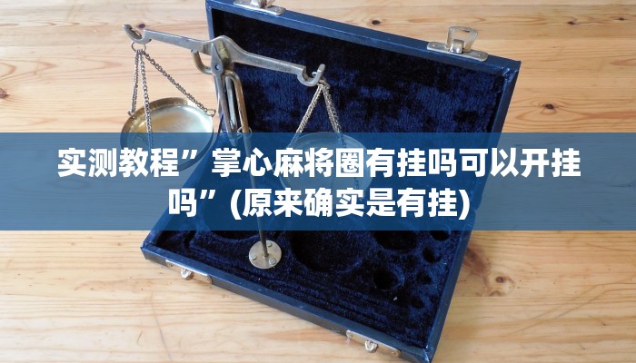 实测教程”掌心麻将圈有挂吗可以开挂吗”(原来确实是有挂)
