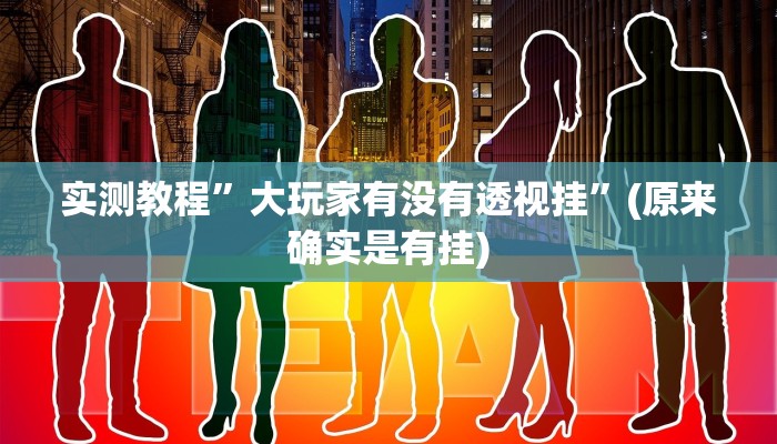 实测教程”大玩家有没有透视挂”(原来确实是有挂)