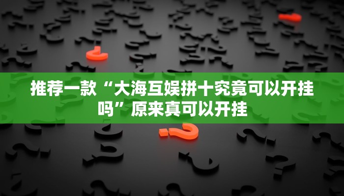推荐一款“大海互娱拼十究竟可以开挂吗”原来真可以开挂
