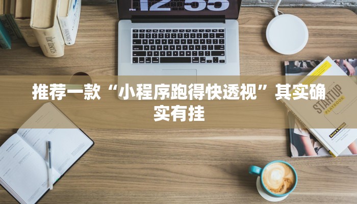 推荐一款“小程序跑得快透视”其实确实有挂