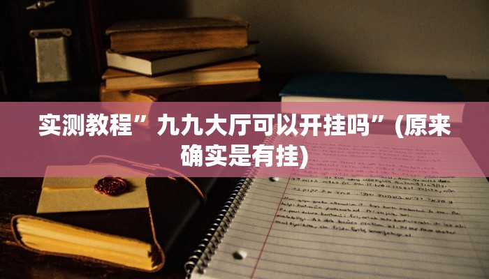 实测教程”九九大厅可以开挂吗”(原来确实是有挂)