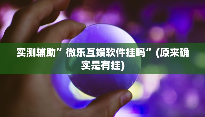 实测辅助”微乐互娱软件挂吗”(原来确实是有挂)