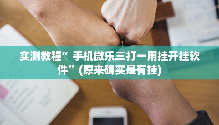 实测教程”手机微乐三打一用挂开挂软件”(原来确实是有挂)