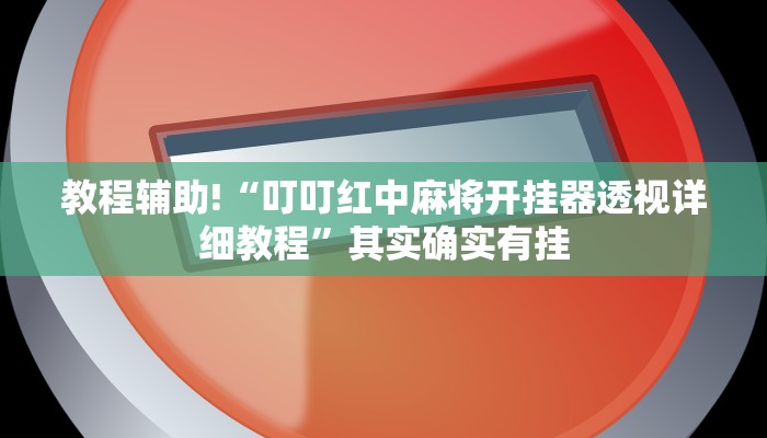 教程辅助!“叮叮红中麻将开挂器透视详细教程”其实确实有挂