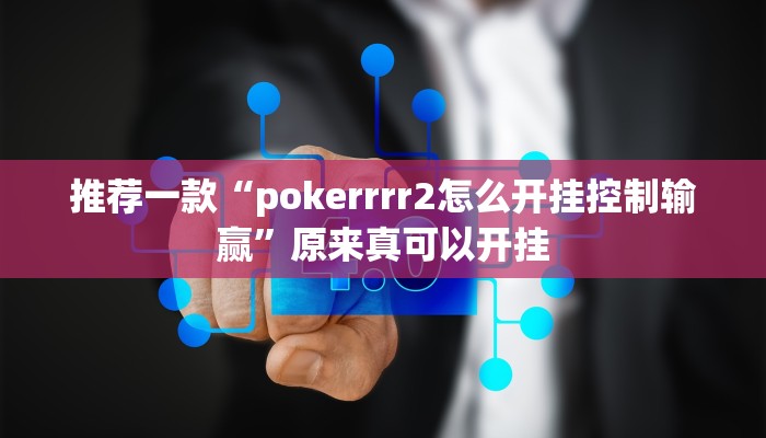 推荐一款“pokerrrr2怎么开挂控制输赢”原来真可以开挂