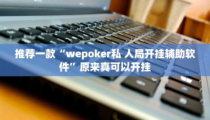 推荐一款“wepoker私 人局开挂辅助软件”原来真可以开挂