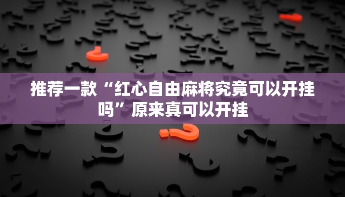 推荐一款“红心自由麻将究竟可以开挂吗”原来真可以开挂