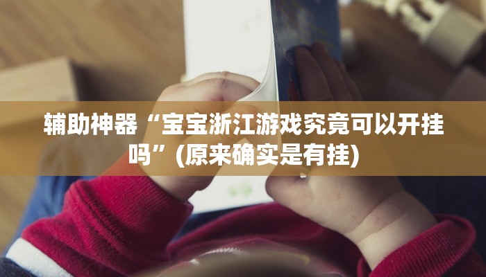 辅助神器“宝宝浙江游戏究竟可以开挂吗”(原来确实是有挂)