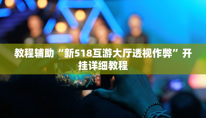 教程辅助“新518互游大厅透视作弊”开挂详细教程