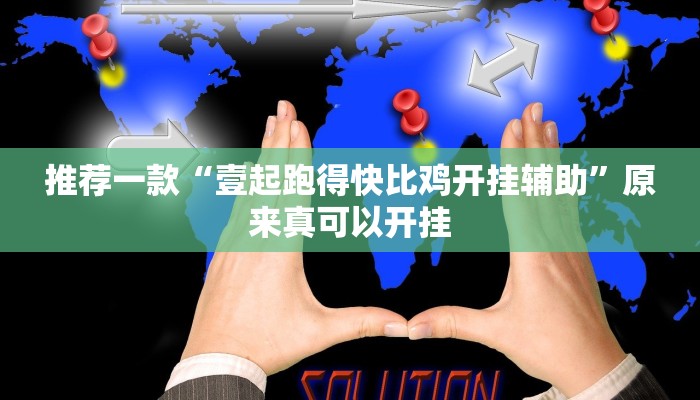 推荐一款“壹起跑得快比鸡开挂辅助”原来真可以开挂