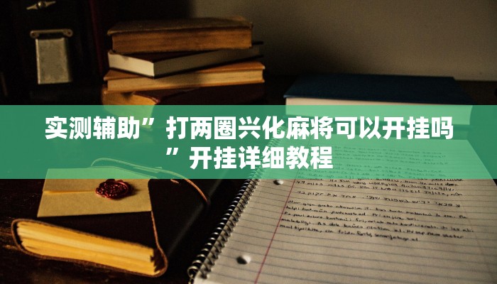 实测辅助”打两圈兴化麻将可以开挂吗”开挂详细教程