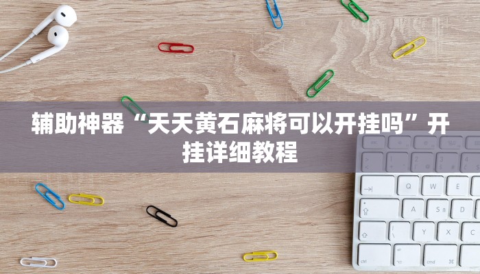 辅助神器“天天黄石麻将可以开挂吗”开挂详细教程