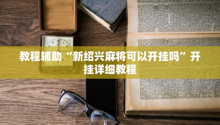 教程辅助“新绍兴麻将可以开挂吗”开挂详细教程