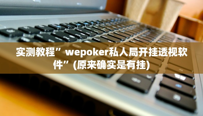 实测教程”wepoker私人局开挂透视软件”(原来确实是有挂)