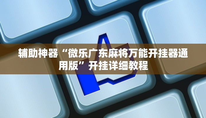 辅助神器“微乐广东麻将万能开挂器通用版”开挂详细教程