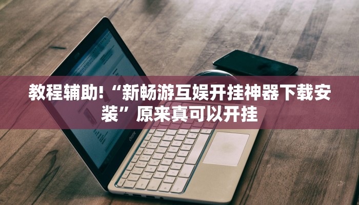 教程辅助!“新畅游互娱开挂神器下载安装”原来真可以开挂