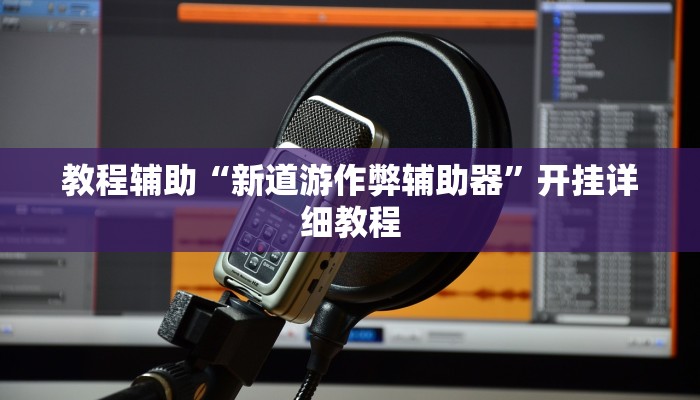 教程辅助“新道游作弊辅助器”开挂详细教程
