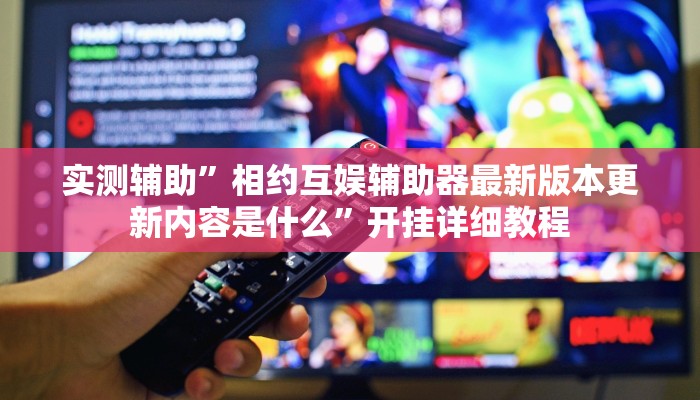 实测辅助”相约互娱辅助器最新版本更新内容是什么”开挂详细教程