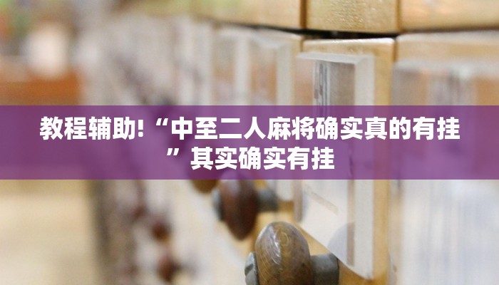 教程辅助!“中至二人麻将确实真的有挂”其实确实有挂