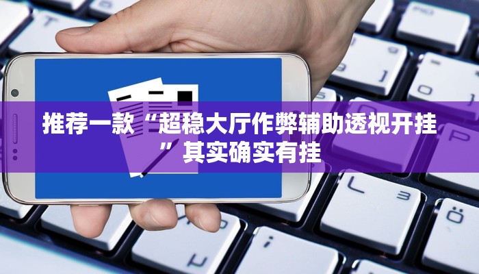 推荐一款“超稳大厅作弊辅助透视开挂”其实确实有挂