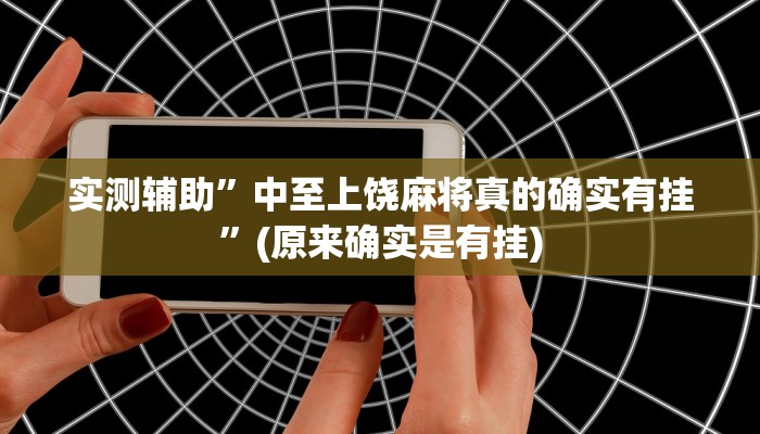 实测辅助”中至上饶麻将真的确实有挂”(原来确实是有挂)