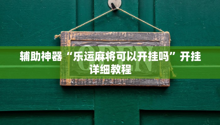 辅助神器“乐运麻将可以开挂吗”开挂详细教程