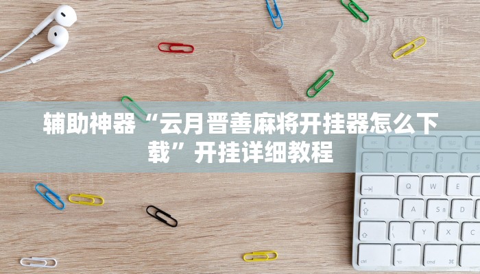 辅助神器“云月晋善麻将开挂器怎么下载”开挂详细教程