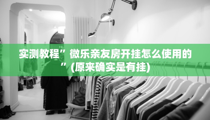 实测教程”微乐亲友房开挂怎么使用的”(原来确实是有挂)
