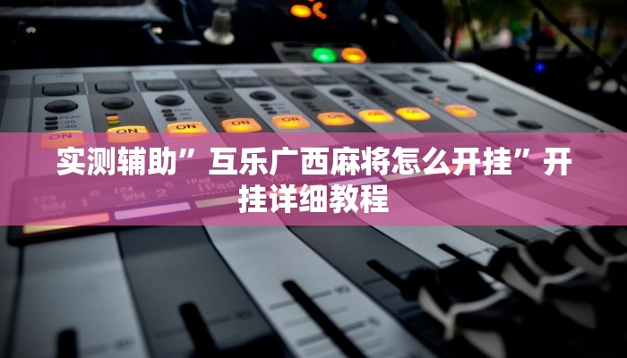 实测辅助”互乐广西麻将怎么开挂”开挂详细教程