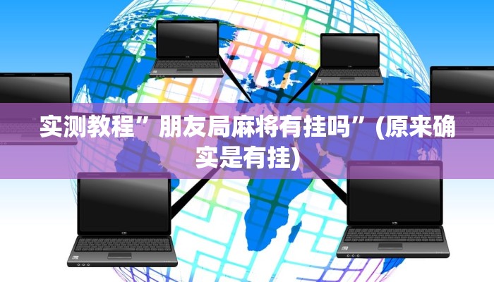 实测教程”朋友局麻将有挂吗”(原来确实是有挂)