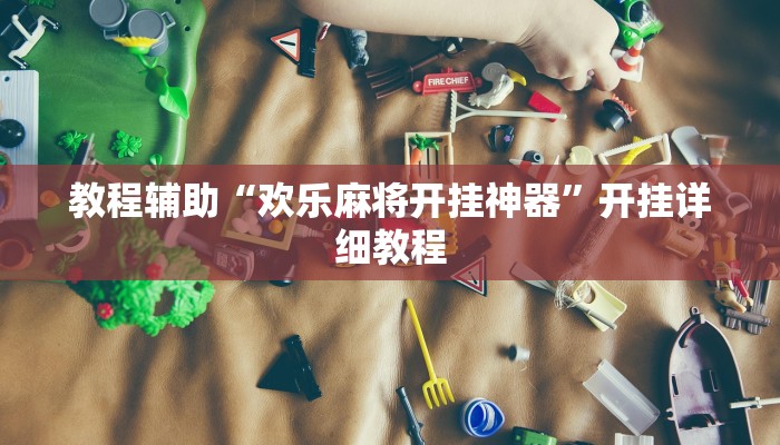 教程辅助“欢乐麻将开挂神器”开挂详细教程