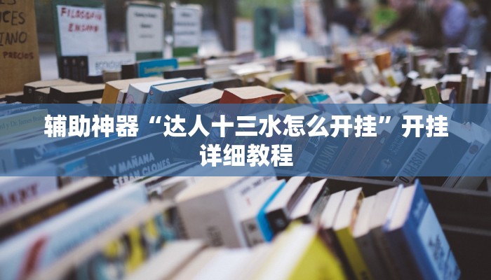 辅助神器“达人十三水怎么开挂”开挂详细教程