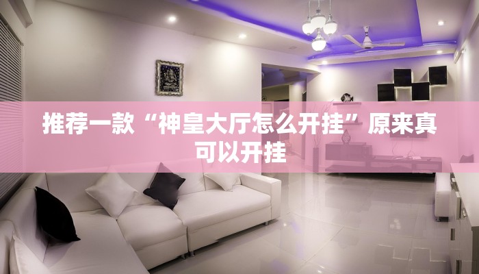 推荐一款“神皇大厅怎么开挂”原来真可以开挂