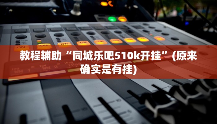 教程辅助“同城乐吧510k开挂”(原来确实是有挂)