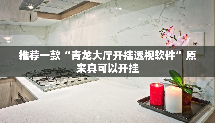 推荐一款“青龙大厅开挂透视软件”原来真可以开挂