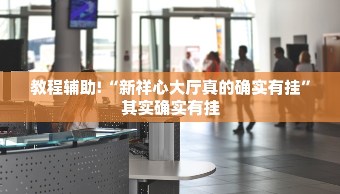 教程辅助!“新祥心大厅真的确实有挂”其实确实有挂