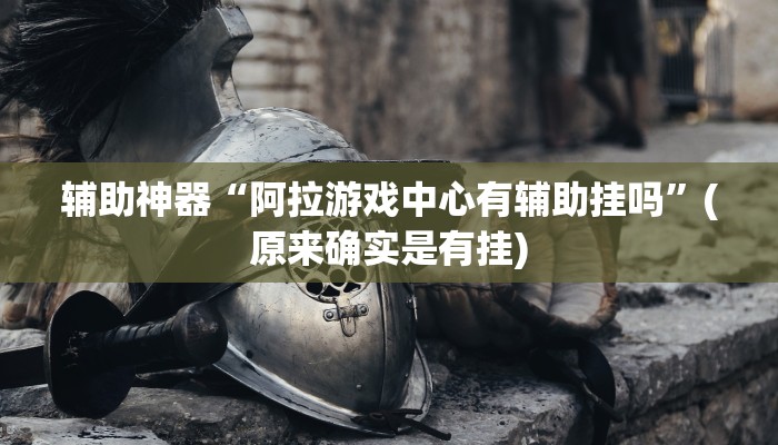 辅助神器“阿拉游戏中心有辅助挂吗”(原来确实是有挂)