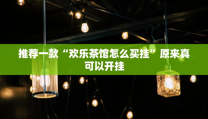 推荐一款“欢乐茶馆怎么买挂”原来真可以开挂