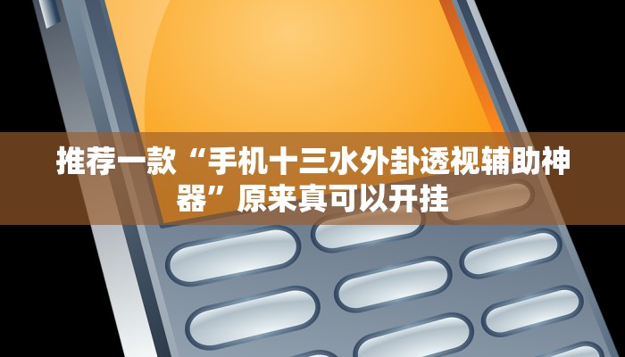 推荐一款“手机十三水外卦透视辅助神器”原来真可以开挂