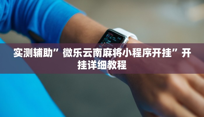 实测辅助”微乐云南麻将小程序开挂”开挂详细教程