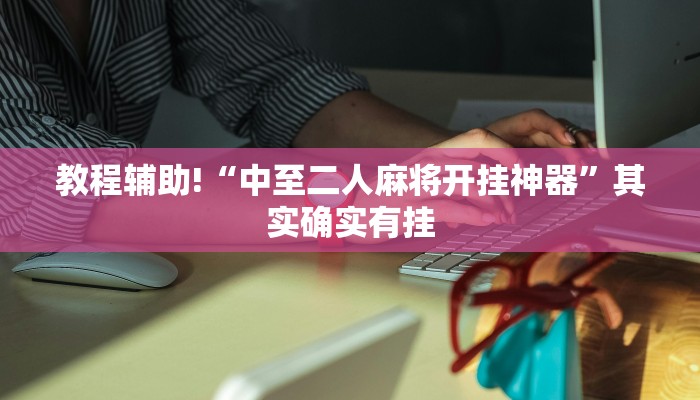 教程辅助!“中至二人麻将开挂神器”其实确实有挂