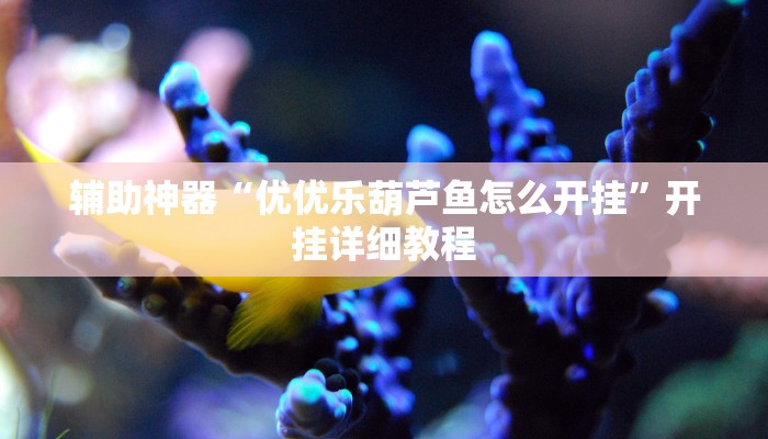 辅助神器“优优乐葫芦鱼怎么开挂”开挂详细教程