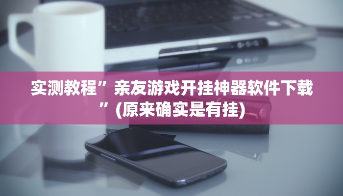 实测教程”亲友游戏开挂神器软件下载”(原来确实是有挂)