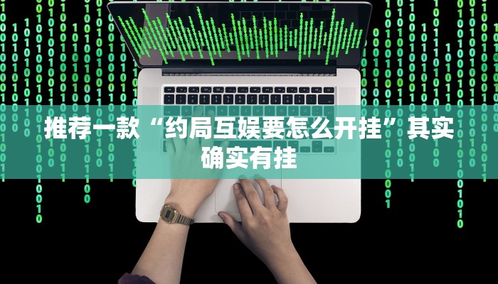 推荐一款“约局互娱要怎么开挂”其实确实有挂