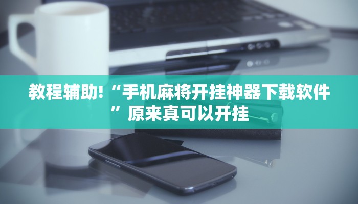 教程辅助!“手机麻将开挂神器下载软件”原来真可以开挂