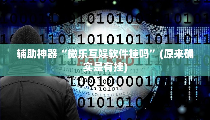辅助神器“微乐互娱软件挂吗”(原来确实是有挂)