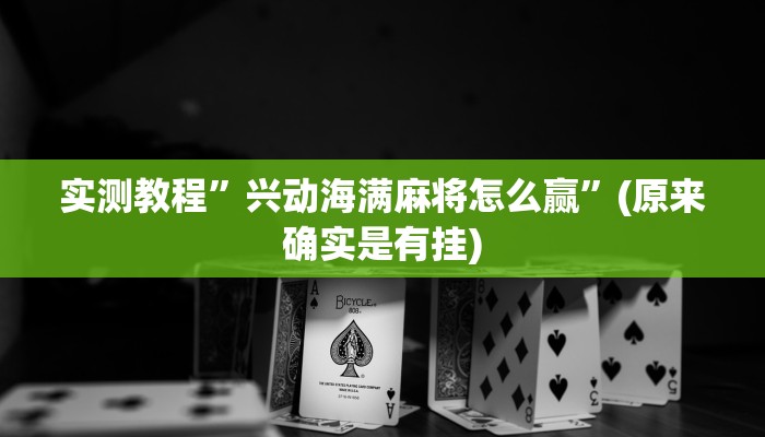 实测教程”兴动海满麻将怎么赢”(原来确实是有挂)